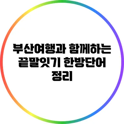 부산여행과 함께하는 끝말잇기 한방단어 정리