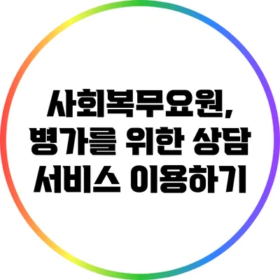 사회복무요원, 병가를 위한 상담 서비스 이용하기