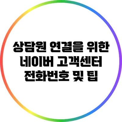 상담원 연결을 위한 네이버 고객센터 전화번호 및 팁