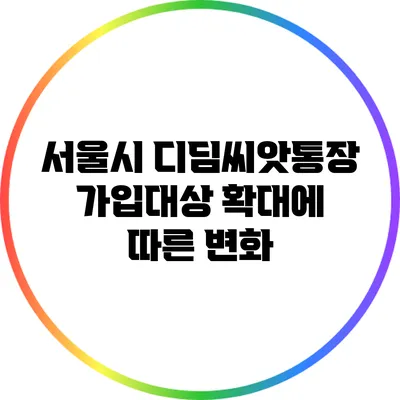 서울시 디딤씨앗통장 가입대상 확대에 따른 변화