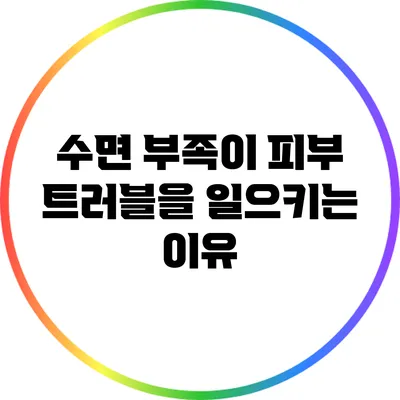 수면 부족이 피부 트러블을 일으키는 이유