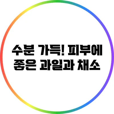 수분 가득! 피부에 좋은 과일과 채소