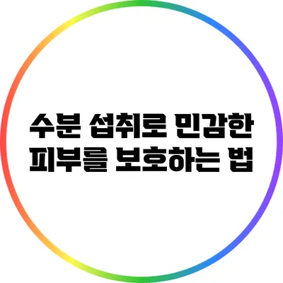 수분 섭취로 민감한 피부를 보호하는 법