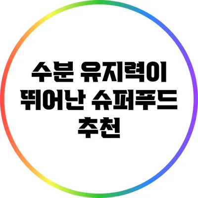 수분 유지력이 뛰어난 슈퍼푸드 추천