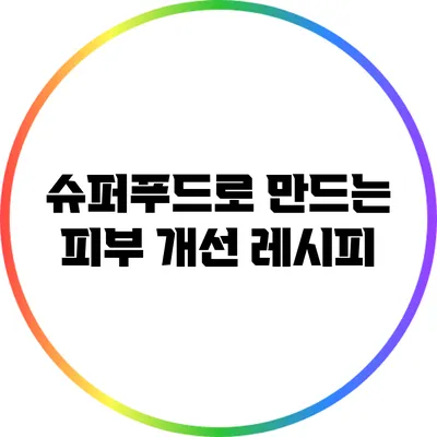 슈퍼푸드로 만드는 피부 개선 레시피