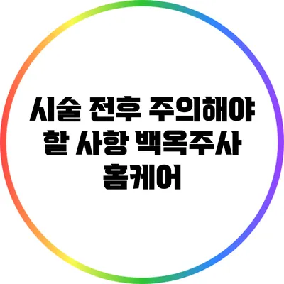 시술 전후 주의해야 할 사항: 백옥주사 홈케어
