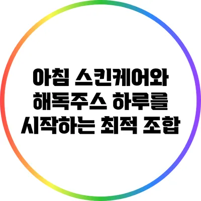 아침 스킨케어와 해독주스: 하루를 시작하는 최적 조합