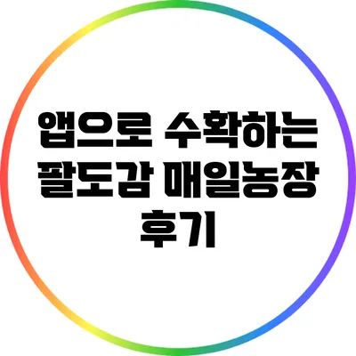 앱으로 수확하는 팔도감 매일농장 후기