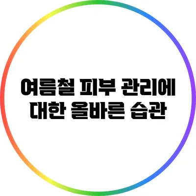 여름철 피부 관리에 대한 올바른 습관
