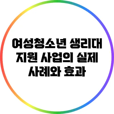 여성청소년 생리대 지원 사업의 실제 사례와 효과