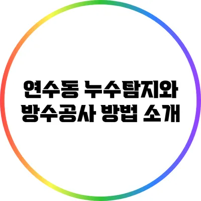 연수동 누수탐지와 방수공사 방법 소개