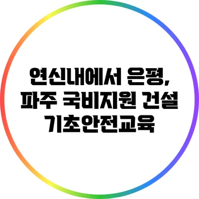 연신내에서 은평, 파주 국비지원 건설 기초안전교육