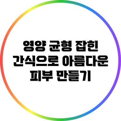 영양 균형 잡힌 간식으로 아름다운 피부 만들기