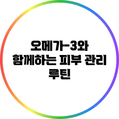 오메가-3와 함께하는 피부 관리 루틴