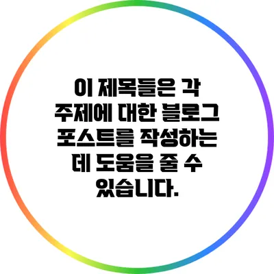 이 제목들은 각 주제에 대한 블로그 포스트를 작성하는 데 도움을 줄 수 있습니다.