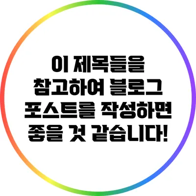 이 제목들을 참고하여 블로그 포스트를 작성하면 좋을 것 같습니다!