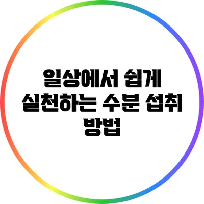 일상에서 쉽게 실천하는 수분 섭취 방법