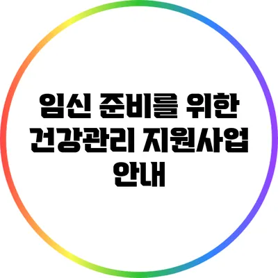 임신 준비를 위한 건강관리 지원사업 안내