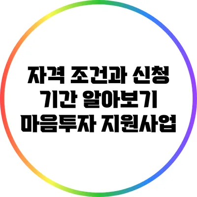 자격 조건과 신청 기간 알아보기: 마음투자 지원사업