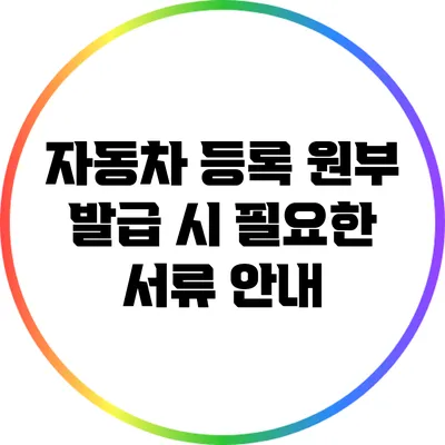 자동차 등록 원부 발급 시 필요한 서류 안내