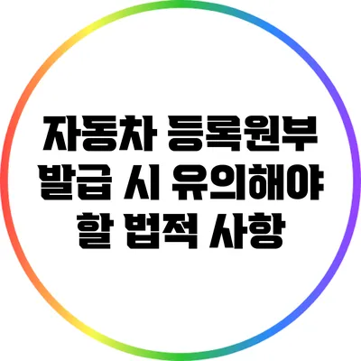 자동차 등록원부 발급 시 유의해야 할 법적 사항