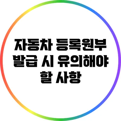 자동차 등록원부 발급 시 유의해야 할 사항