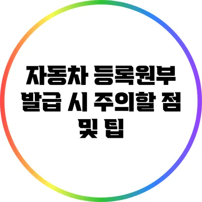 자동차 등록원부 발급 시 주의할 점 및 팁
