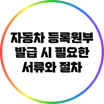 자동차 등록원부 발급 시 필요한 서류와 절차