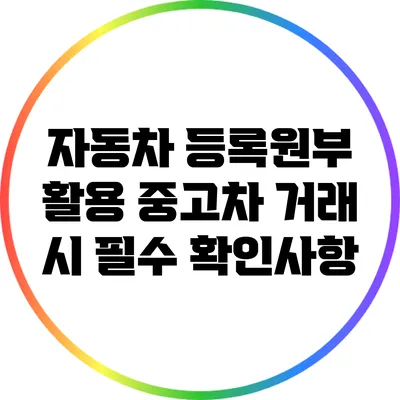 자동차 등록원부 활용: 중고차 거래 시 필수 확인사항