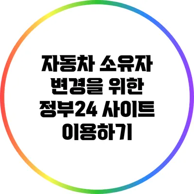 자동차 소유자 변경을 위한 정부24 사이트 이용하기