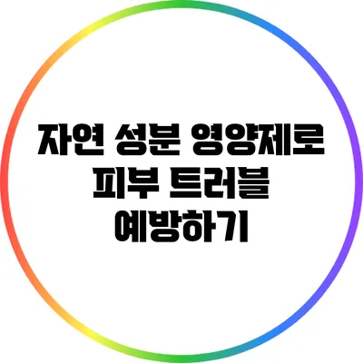 자연 성분 영양제로 피부 트러블 예방하기