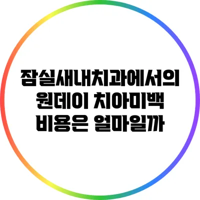 잠실새내치과에서의 원데이 치아미백 비용은 얼마일까?