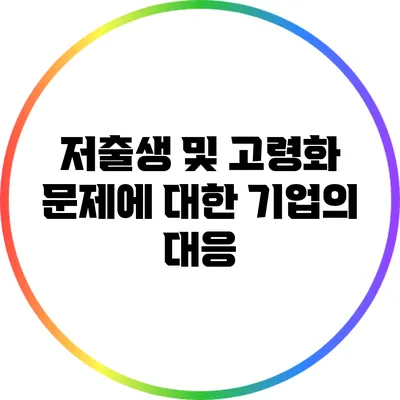 저출생 및 고령화 문제에 대한 기업의 대응