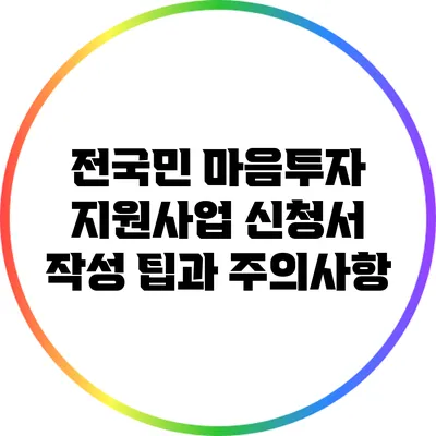 전국민 마음투자 지원사업: 신청서 작성 팁과 주의사항
