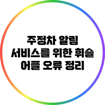 주정차 알림 서비스를 위한 휘슬 어플 오류 정리
