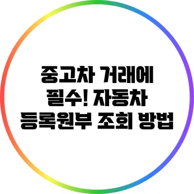 중고차 거래에 필수! 자동차 등록원부 조회 방법
