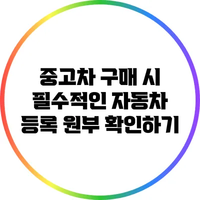 중고차 구매 시 필수적인 자동차 등록 원부 확인하기