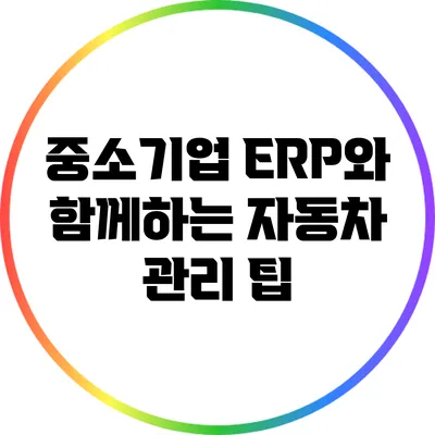 중소기업 ERP와 함께하는 자동차 관리 팁