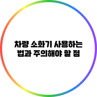 차량 소화기 사용하는 법과 주의해야 할 점