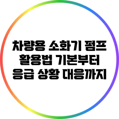 차량용 소화기 펌프 활용법 기본부터 응급 상황 대응까지