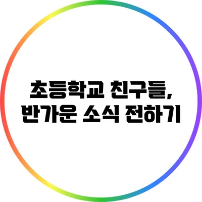 초등학교 친구들, 반가운 소식 전하기