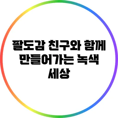 팔도감 친구와 함께 만들어가는 녹색 세상