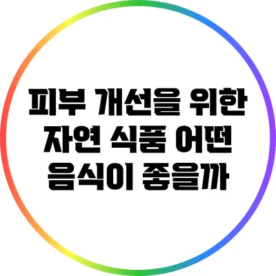 피부 개선을 위한 자연 식품: 어떤 음식이 좋을까?
