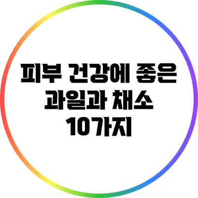 피부 건강에 좋은 과일과 채소 10가지