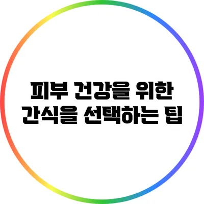 피부 건강을 위한 간식을 선택하는 팁