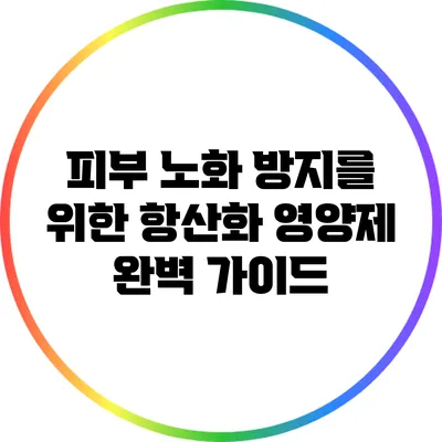 피부 노화 방지를 위한 항산화 영양제 완벽 가이드