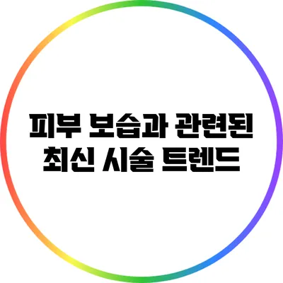 피부 보습과 관련된 최신 시술 트렌드
