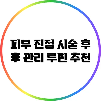 피부 진정 시술 후 후 관리 루틴 추천