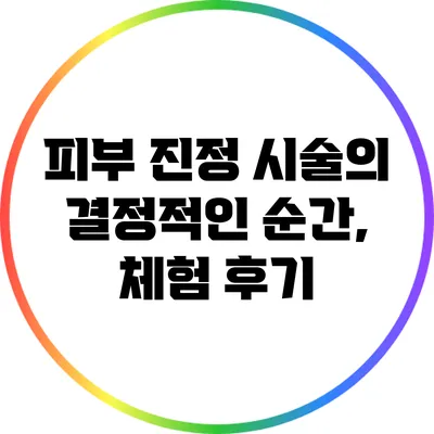 피부 진정 시술의 결정적인 순간, 체험 후기