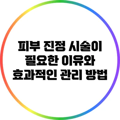 피부 진정 시술이 필요한 이유와 효과적인 관리 방법